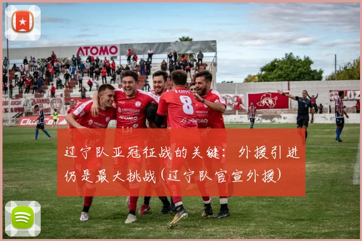 辽宁队亚冠征战的关键：外援引进仍是最大挑战(辽宁队官宣外援)