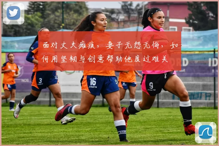 面对丈夫瘫痪，妻子无怨无悔，如何用坚韧与创意帮助他度过难关